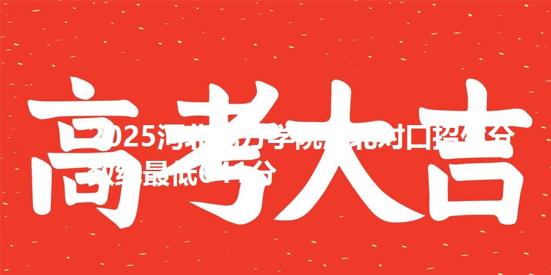 2025河北北方学院河北对口招生分数线最低641分