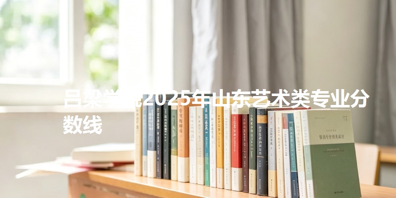 吕梁学院2025年山东艺术类专业分数线