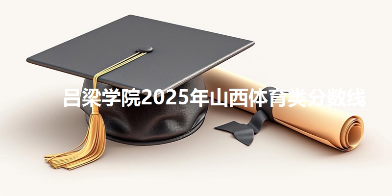 吕梁学院2025年山西体育类分数线