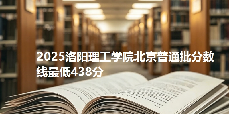 2025洛阳理工学院北京普通批分数线最低438分