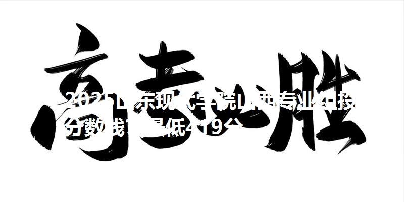 2025山东现代学院山西专业组投档分数线?最低419分