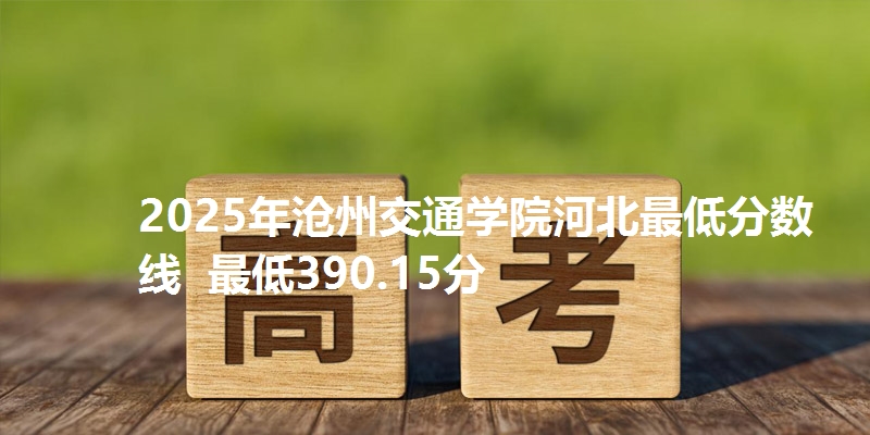 2025年沧州交通学院河北最低分数线  最低390.15分