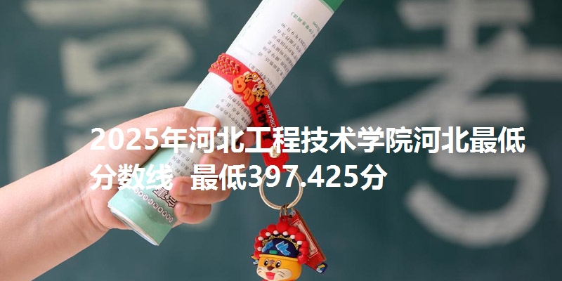 2025年河北工程技术学院河北最低分数线 最低397.425分
