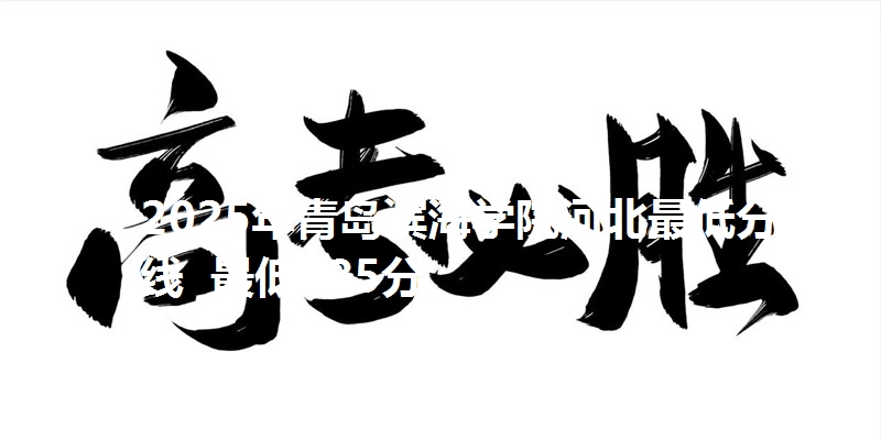 2025年青岛滨海学院河北最低分数线 最低485分
