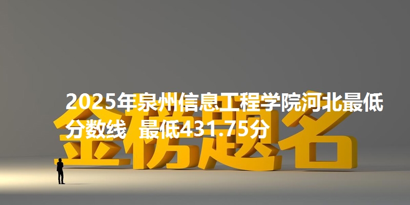 2025年泉州信息工程学院河北最低分数线 最低431.75分