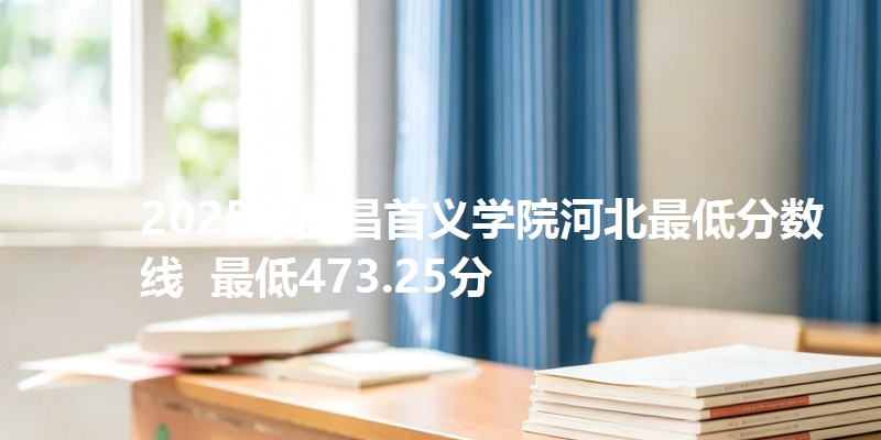 2025年武昌首义学院河北最低分数线  最低473.25分