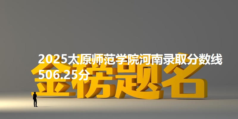 2025太原师范学院河南录取分数线506.25分