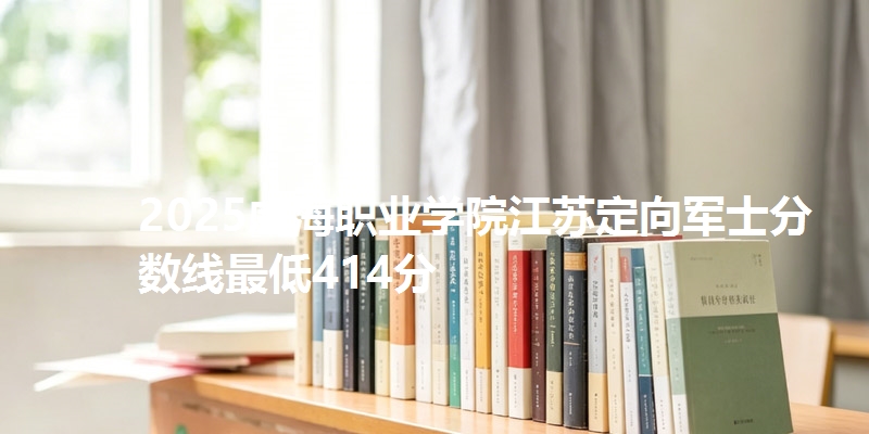 2025威海职业学院江苏定向军士分数线最低414分