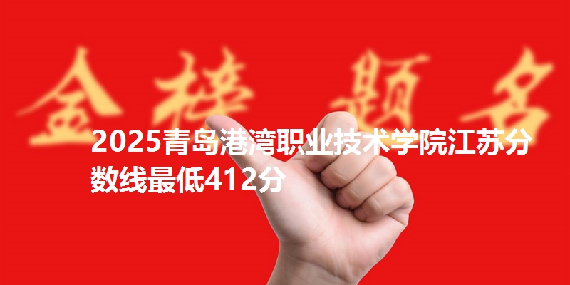 2025青岛港湾职业技术学院江苏分数线最低412分