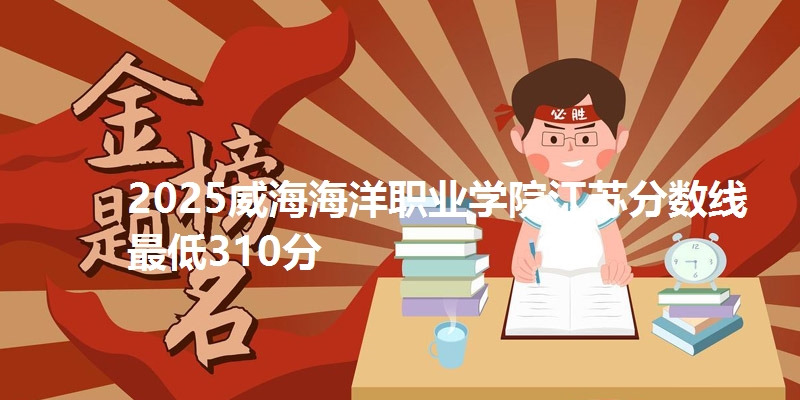 2025威海海洋职业学院江苏分数线最低310分