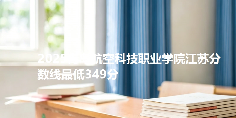 2025青岛航空科技职业学院江苏分数线最低349分