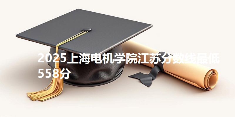 2025上海电机学院江苏分数线最低558分