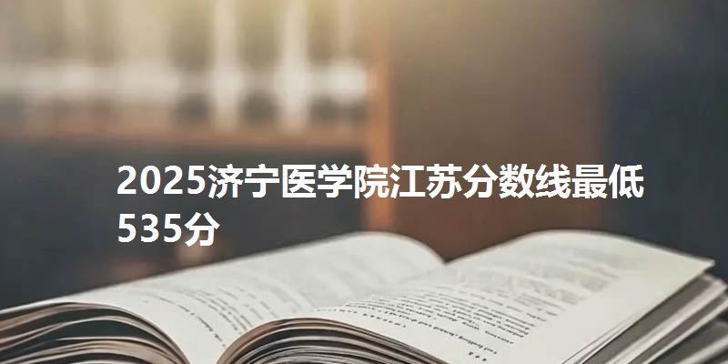 2025济宁医学院江苏分数线最低535分