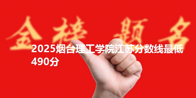 2025烟台理工学院江苏分数线最低490分