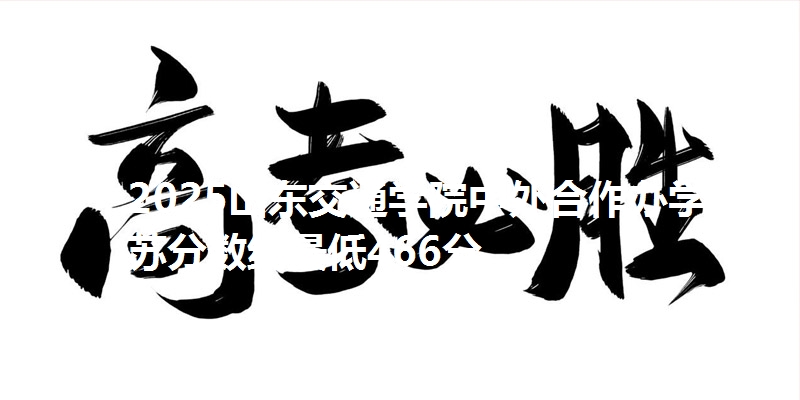 2025山东交通学院中外合作办学江苏分数线最低466分