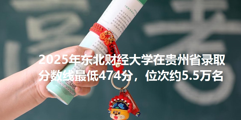 2025年东北财经大学在贵州省录取分数线最低474分,位次约5.5万名
