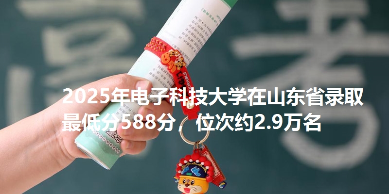 2025年电子科技大学在山东省录取最低分588分，位次约2.9万名