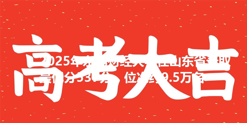 2025年东北财经大学在山东省录取最低分537分，位次约9.5万名
