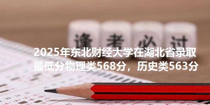 2025年东北财经大学在湖北省录取最低分物理类568分，历史类563分