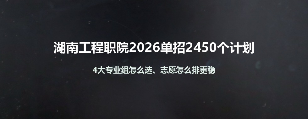 湖南工程职业技术学院单招计划2450人怎么分：4大专业组选组思路与志愿填报顺序
