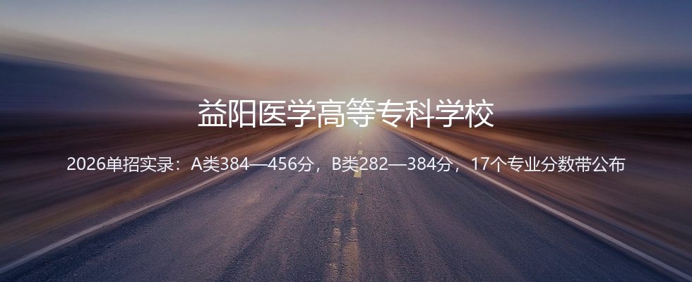 益阳医学高等专科学校2026单招分数线解读：A类/B类多少分稳录、热门专业怎么排